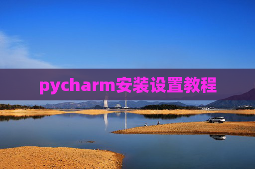 pycharm安装设置教程 pycharm安装设置教程